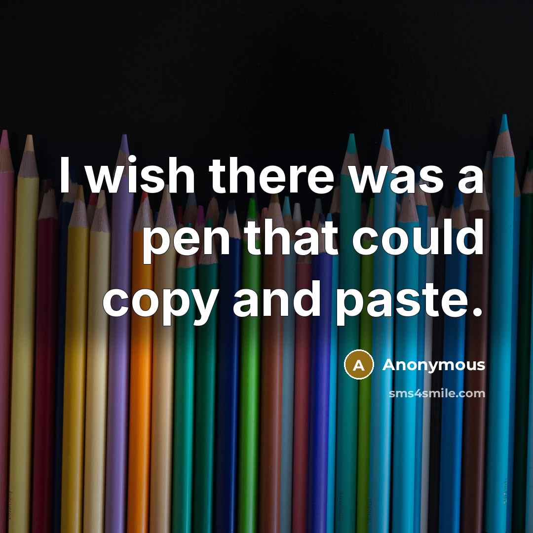 “I wish there was a pen that could copy and paste.” quote by Anonymous