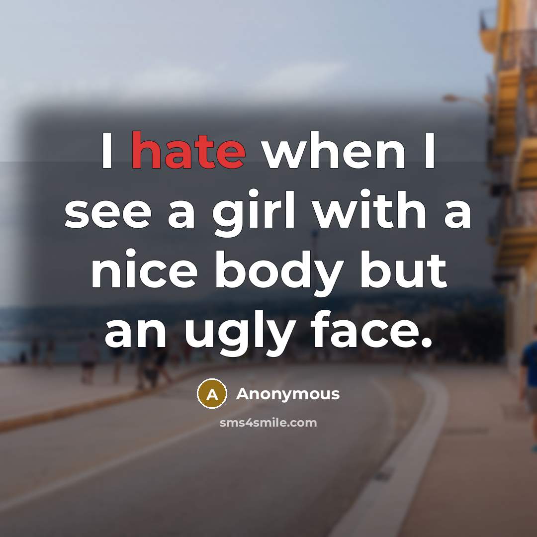 “I hate when I see a girl with a nice body but an ugly face.” quote by Anonymous
