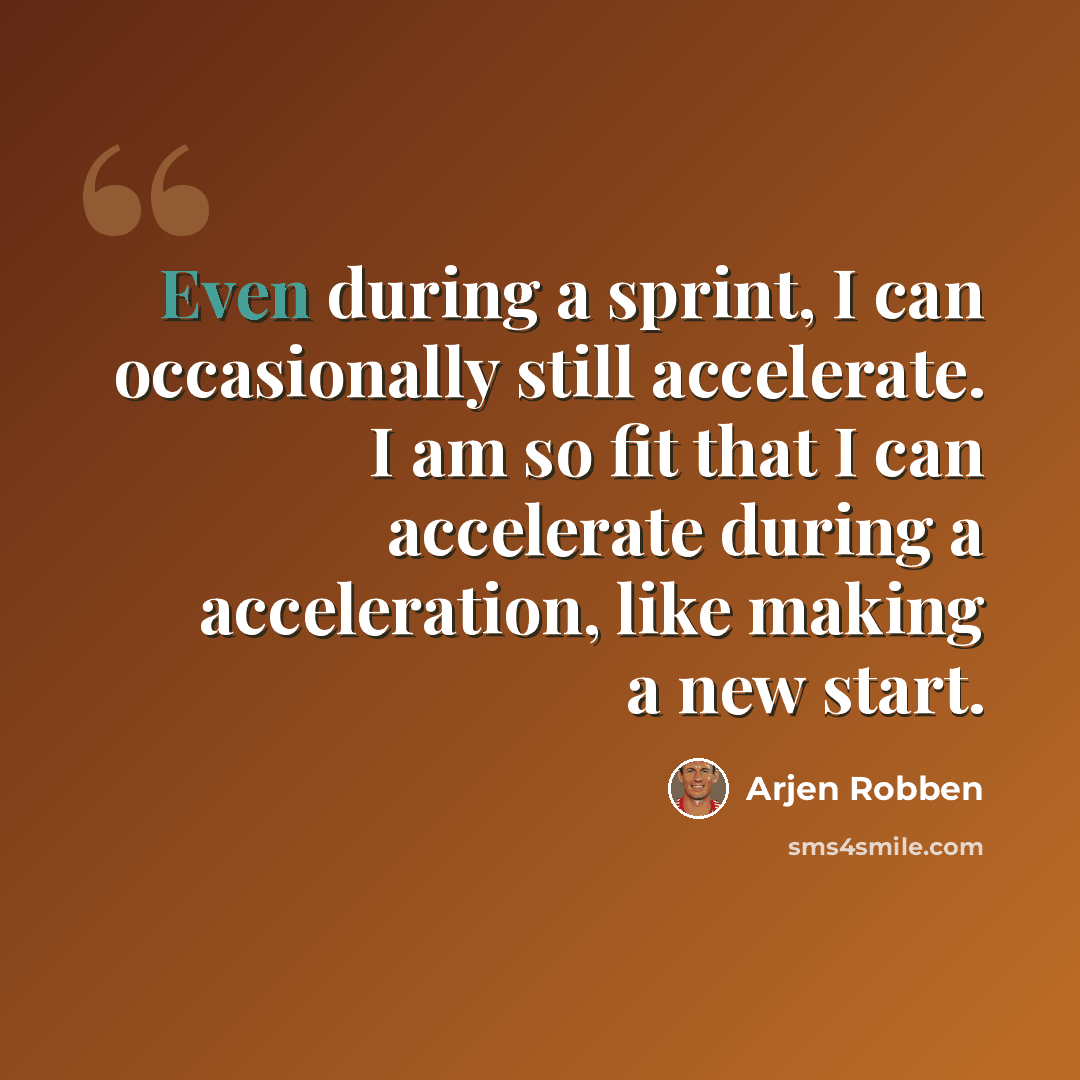 “Even during a sprint, I can occasionally still accelerate. I am so fit that I can accelerate during a acceleration, like making a new start.” quote by Arjen Robben