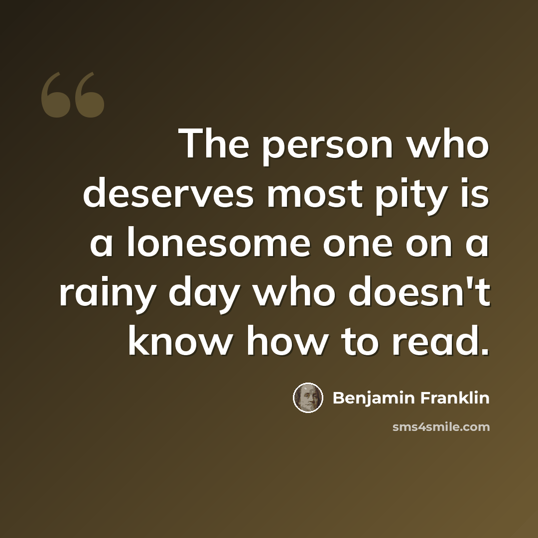 “The person who deserves most pity is a lonesome one on a rainy day who doesn't know how to read.” quote by Benjamin Franklin