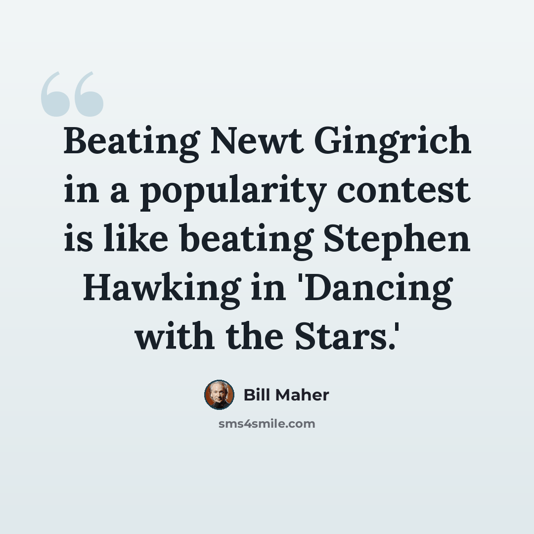 “Beating Newt Gingrich in a popularity contest is like beating Stephen Hawking in 'Dancing with the Stars.'” quote by Bill Maher