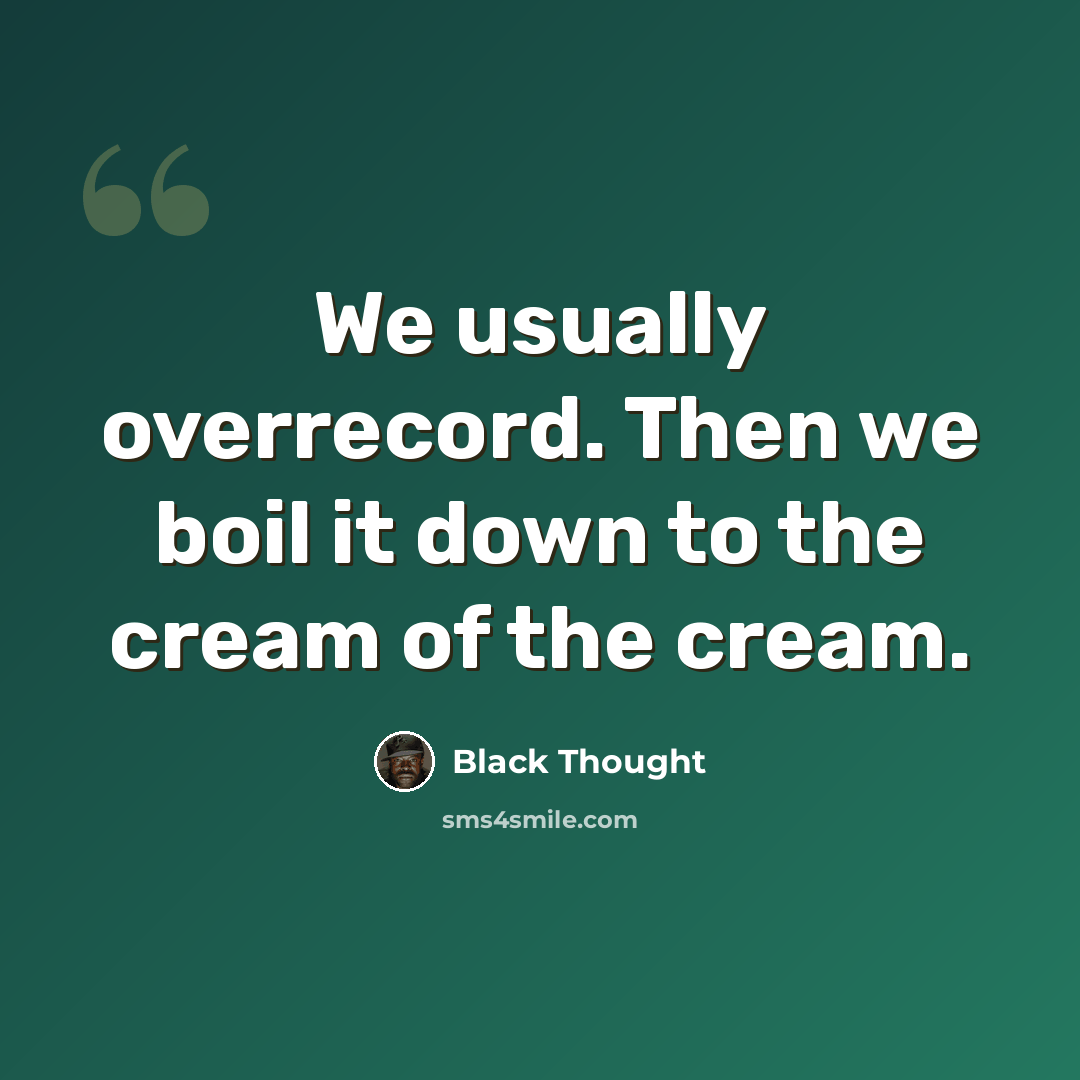 “We usually overrecord. Then we boil it down to the cream of the cream.” quote by Black Thought