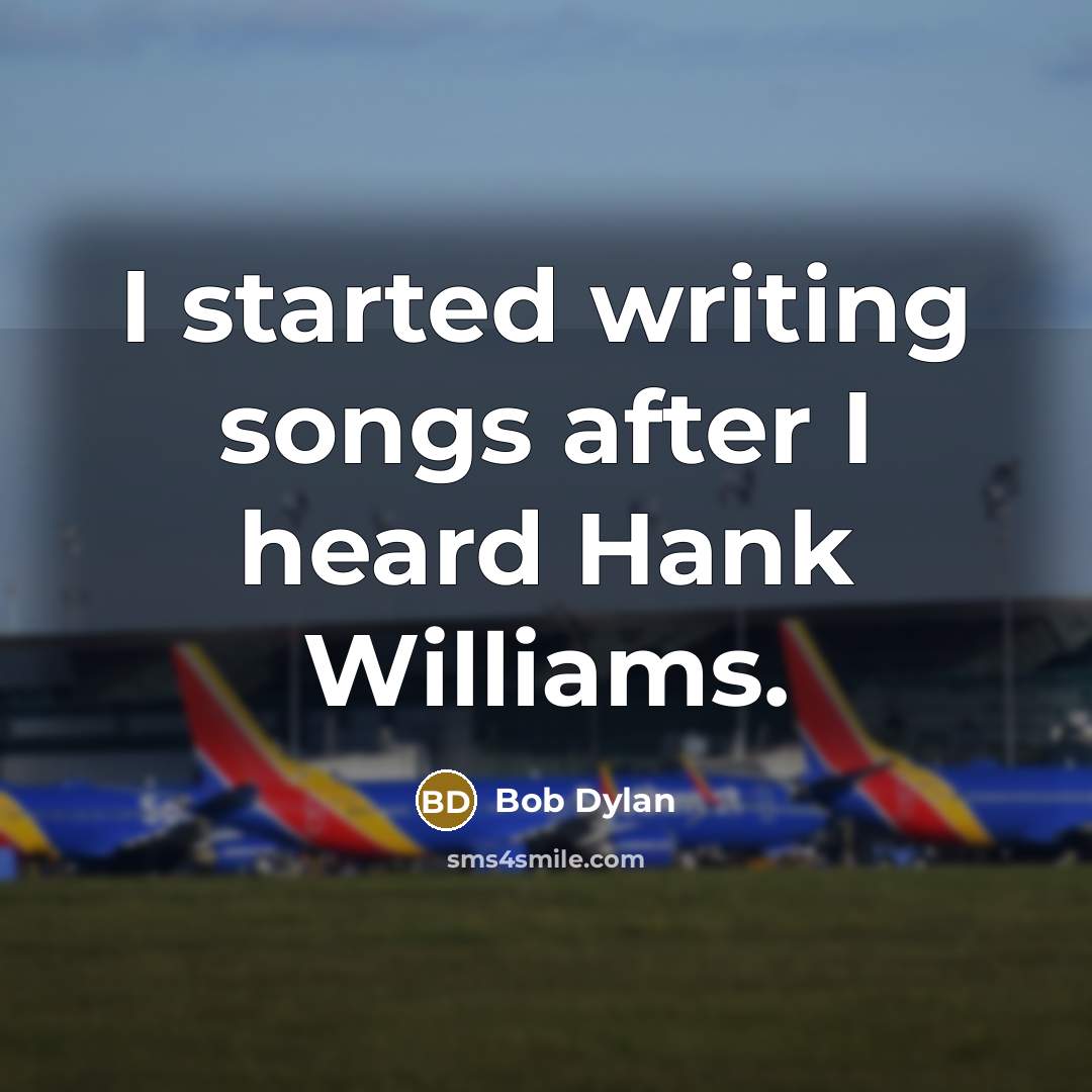 “I started writing songs after I heard Hank Williams.” quote by Bob Dylan