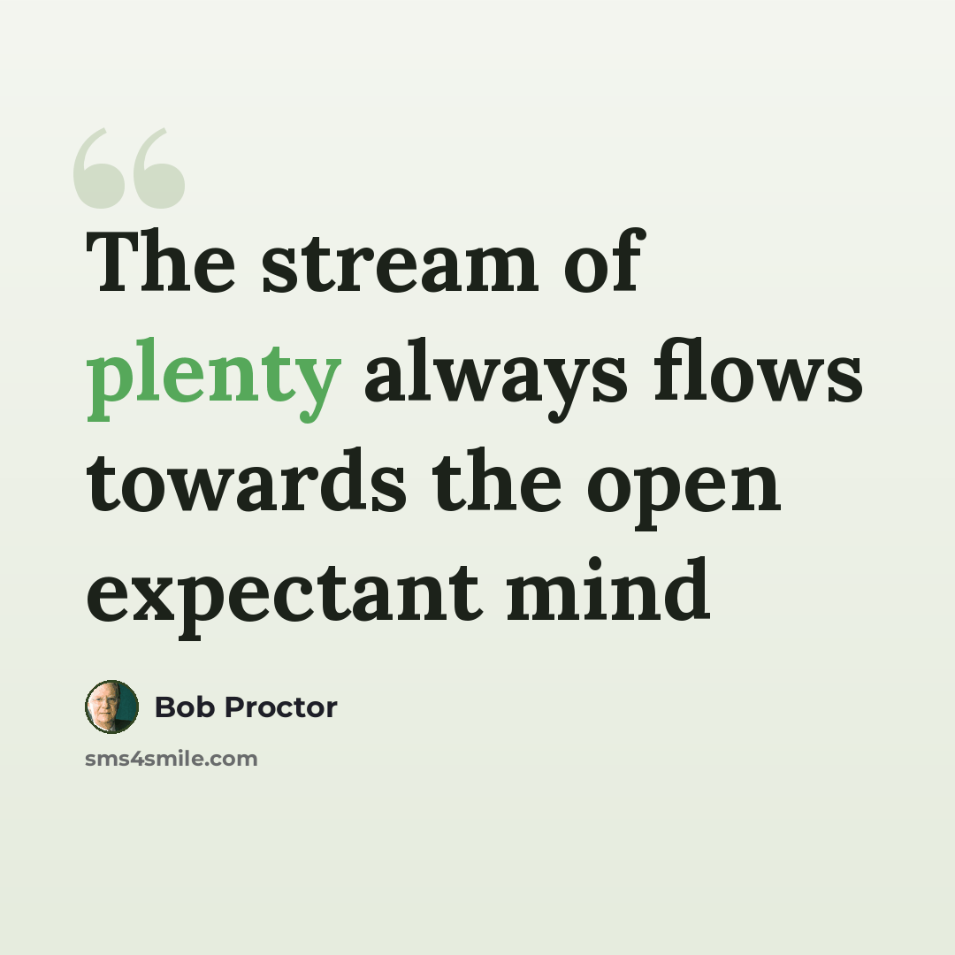 “The stream of plenty always flows towards the open expectant mind” quote by Bob Proctor