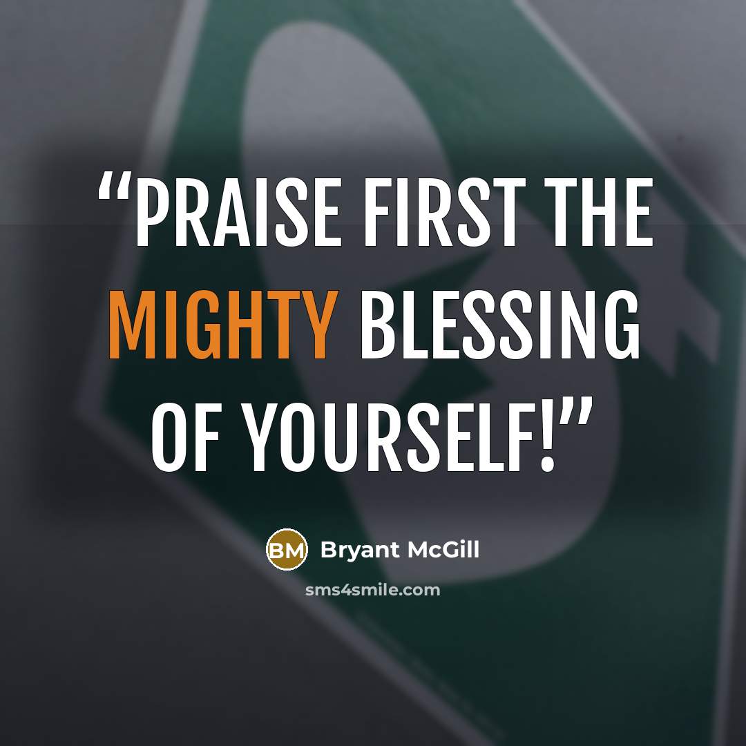 “Praise first the mighty blessing of yourself!” quote by Bryant McGill