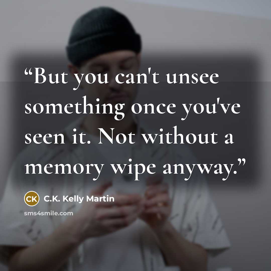 “But you can't unsee something once you've seen it. Not without a memory wipe anyway.” quote by C.K. Kelly Martin