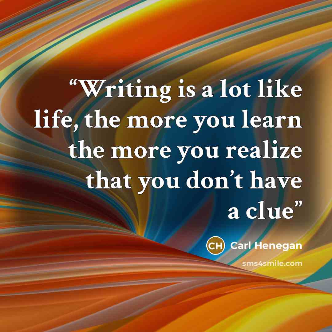 “Writing is a lot like life, the more you learn the more you realize that you don’t have a clue” quote by Carl Henegan