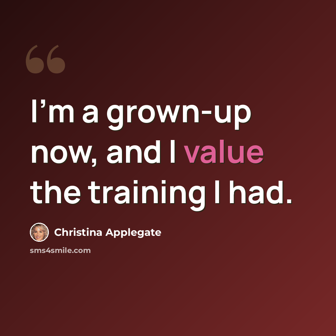 “I'm a grown-up now, and I value the training I had.” quote by Christina Applegate