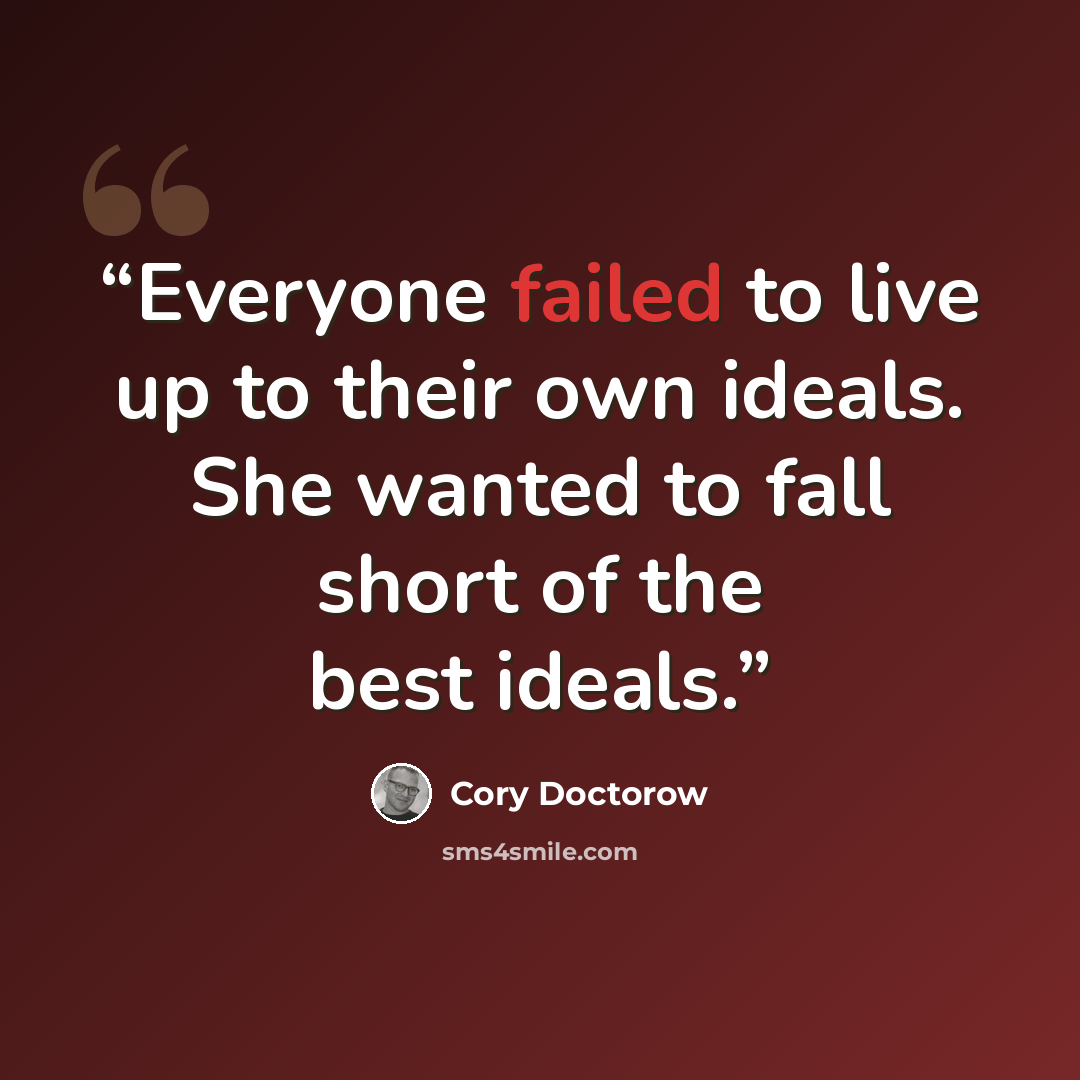 “Everyone failed to live up to their own ideals. She wanted to fall short of the best ideals.” quote by Cory Doctorow