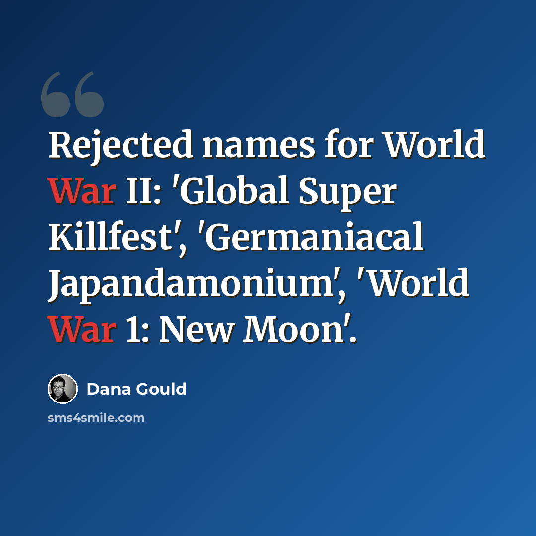 “Rejected names for World War II: 'Global Super Killfest', 'Germaniacal Japandamonium', 'World War 1: New Moon'.” quote by Dana Gould