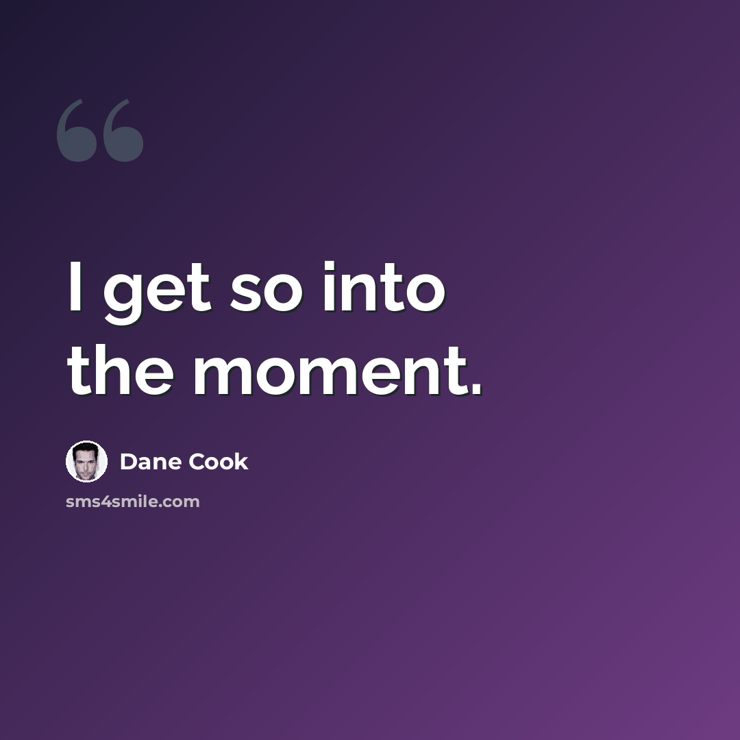 “I get so into the moment.” quote by Dane Cook