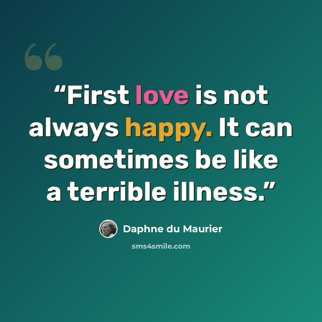 “First love is not always happy. It can sometimes be like a terrible illness.” quote by Daphne du Maurier