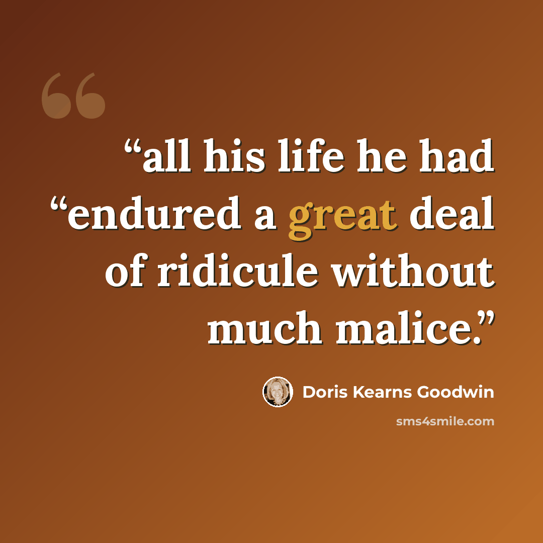 “all his life he had “endured a great deal of ridicule without much malice.” quote by Doris Kearns Goodwin