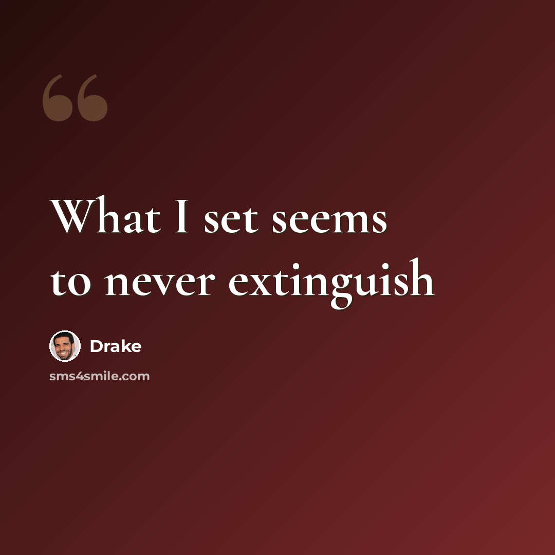 “What I set seems to never extinguish” quote by Drake