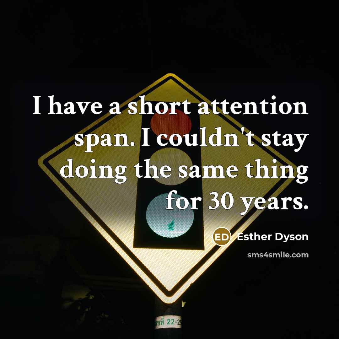 “I have a short attention span. I couldn't stay doing the same thing for 30 years.” quote by Esther Dyson