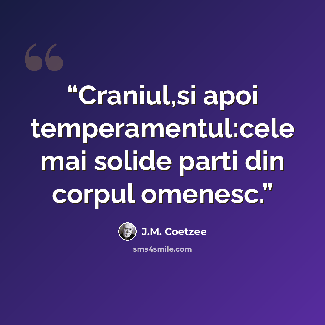 “Craniul,si apoi temperamentul:cele mai solide parti din corpul omenesc.” quote by J.M. Coetzee