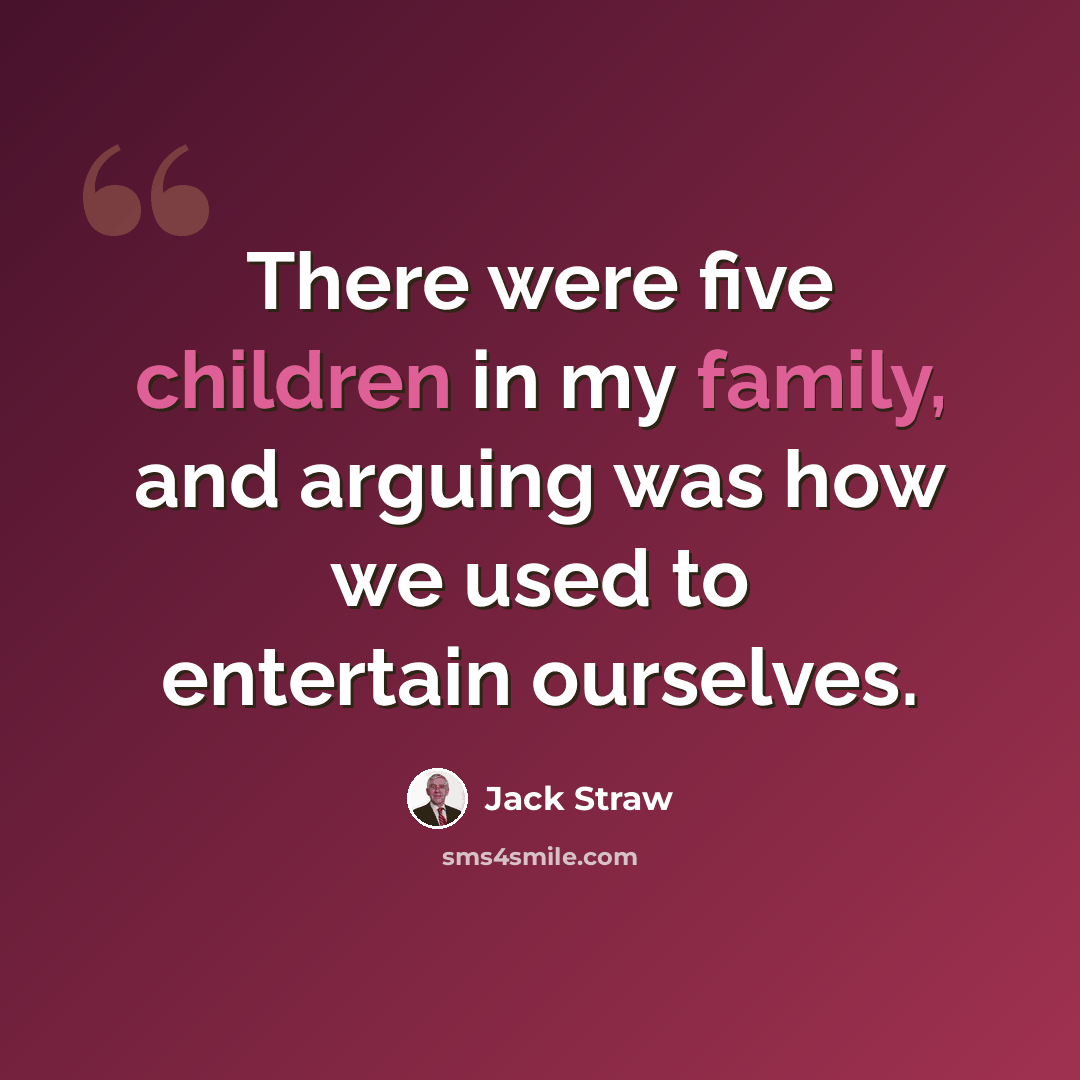 “There were five children in my family, and arguing was how we used to entertain ourselves.” quote by Jack Straw