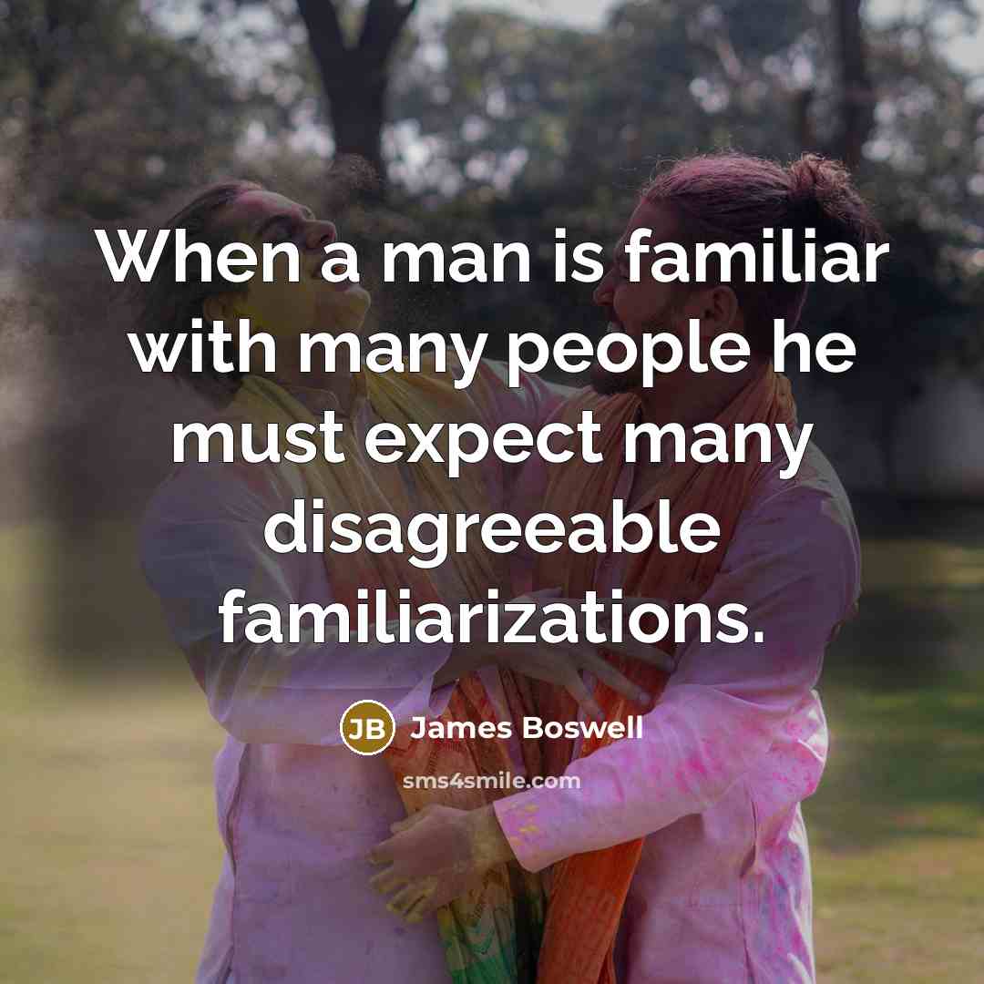 “When a man is familiar with many people he must expect many disagreeable familiarizations.” quote by James Boswell