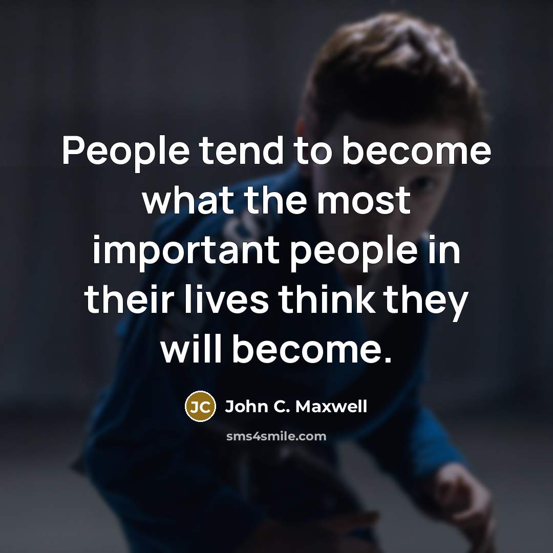 “People tend to become what the most important people in their lives think they will become.” quote by John C. Maxwell