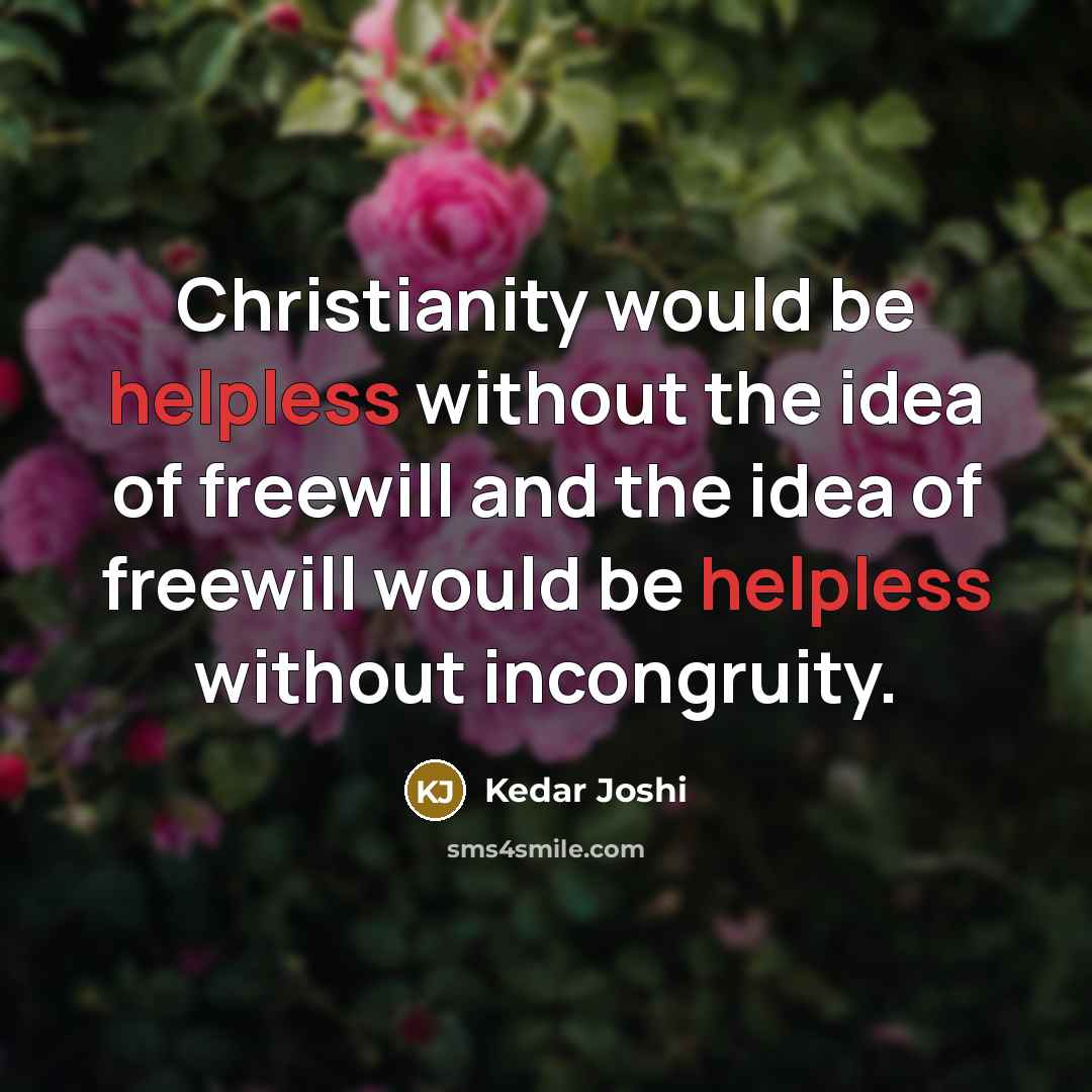 “Christianity would be helpless without the idea of freewill and the idea of freewill would be helpless without incongruity.” quote by Kedar Joshi