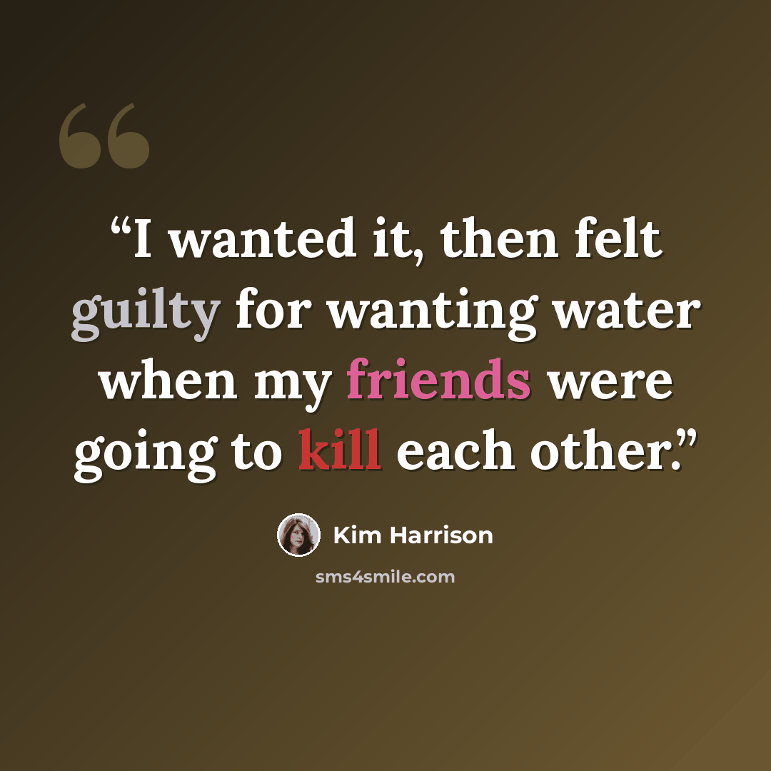 “I wanted it, then felt guilty for wanting water when my friends were going to kill each other.” quote by Kim Harrison