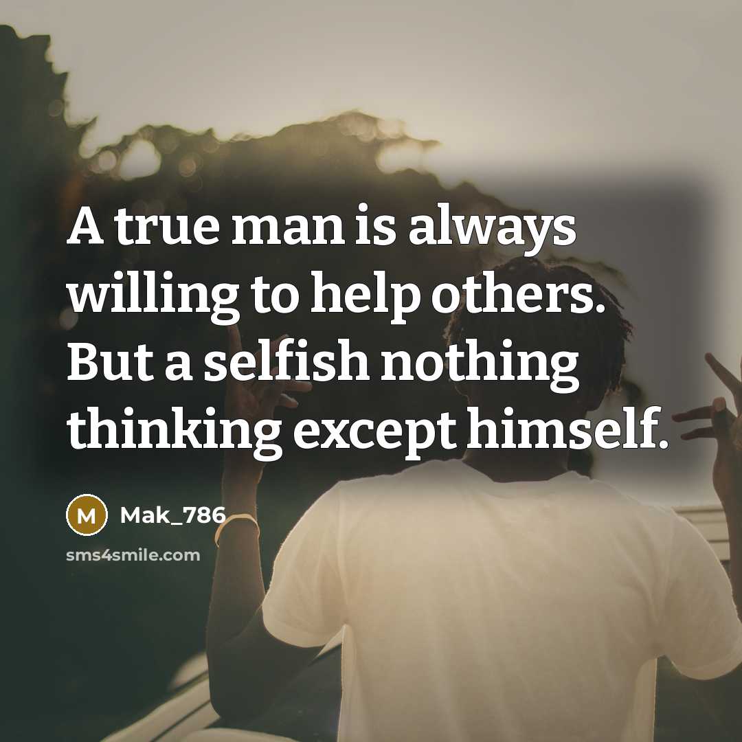 “A true man is always willing to help others. But a selfish nothing thinking except himself.” quote by Mak_786