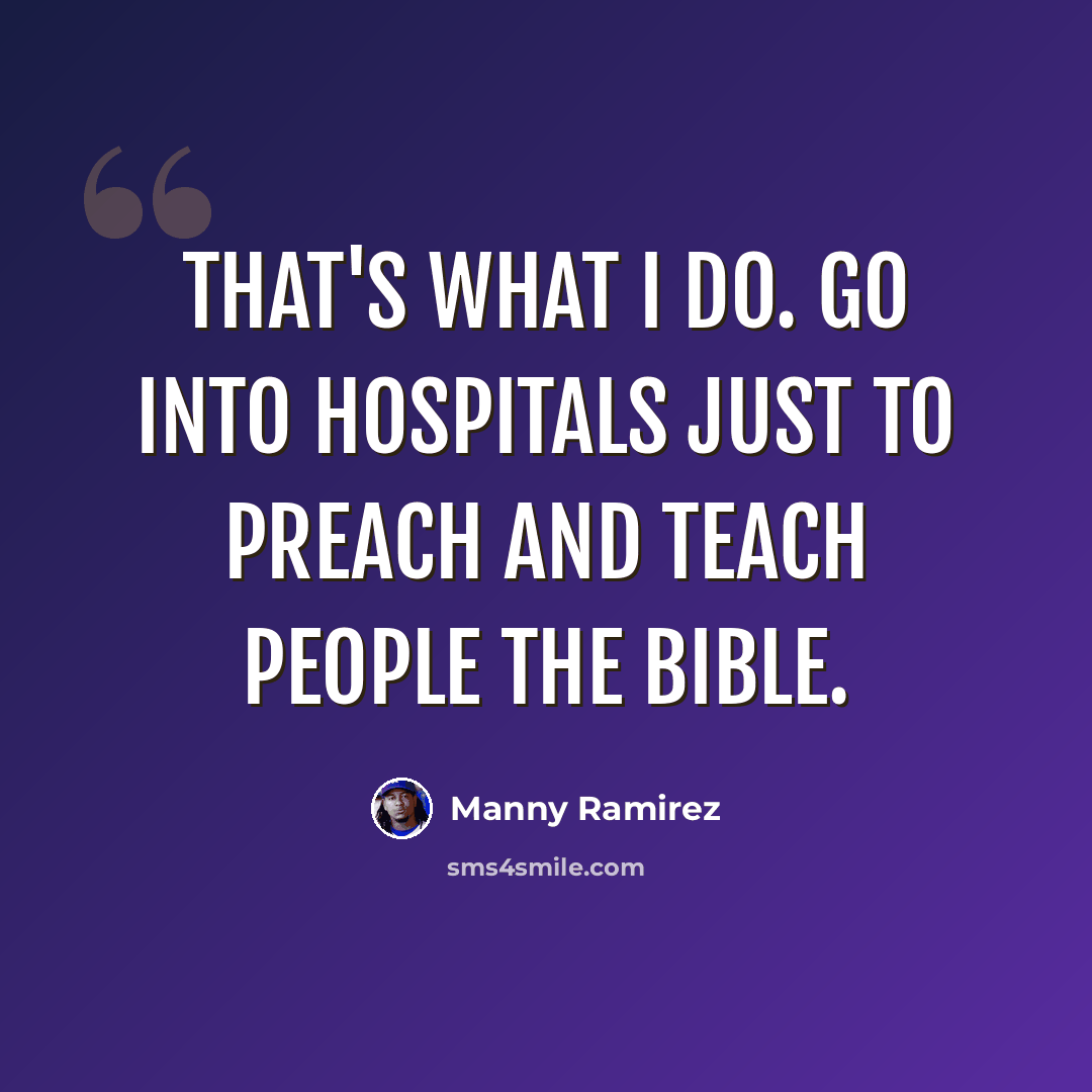 “That's what I do. Go into hospitals just to preach and teach people the Bible.” quote by Manny Ramirez