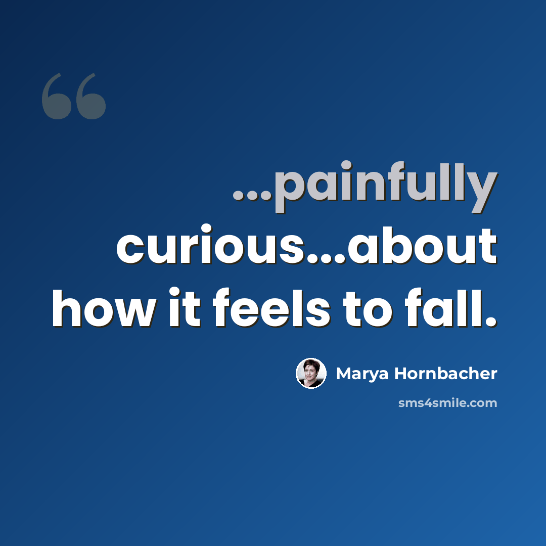 “...painfully curious...about how it feels to fall.” quote by Marya Hornbacher