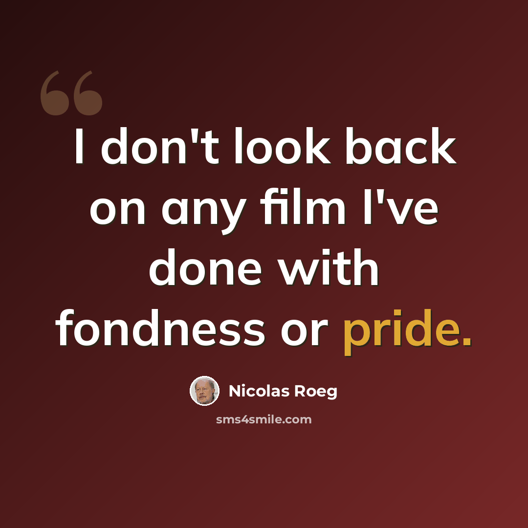 “I don't look back on any film I've done with fondness or pride.” quote by Nicolas Roeg