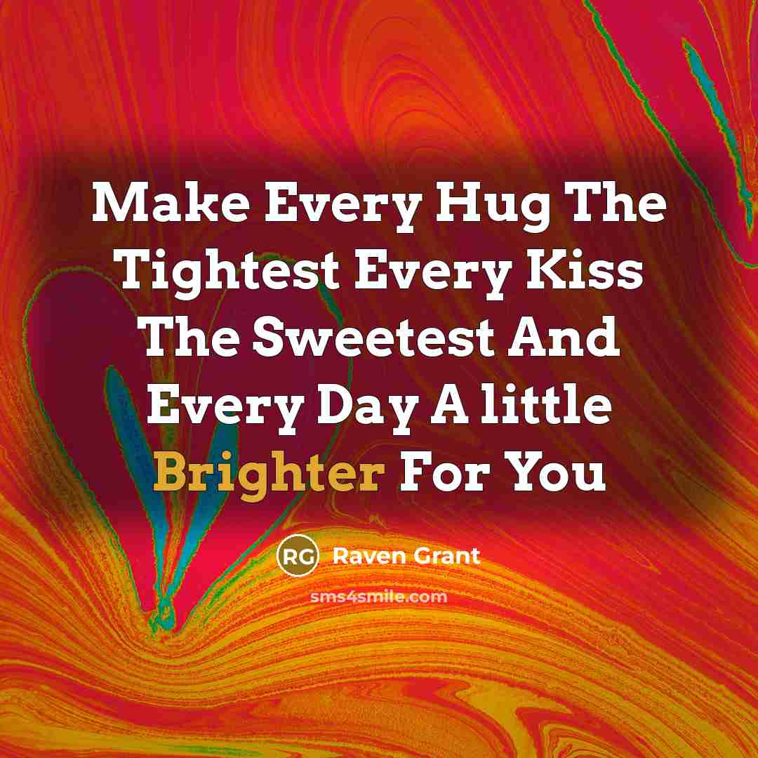 “Make Every Hug The Tightest Every Kiss The Sweetest And Every Day A little Brighter For You” quote by Raven Grant