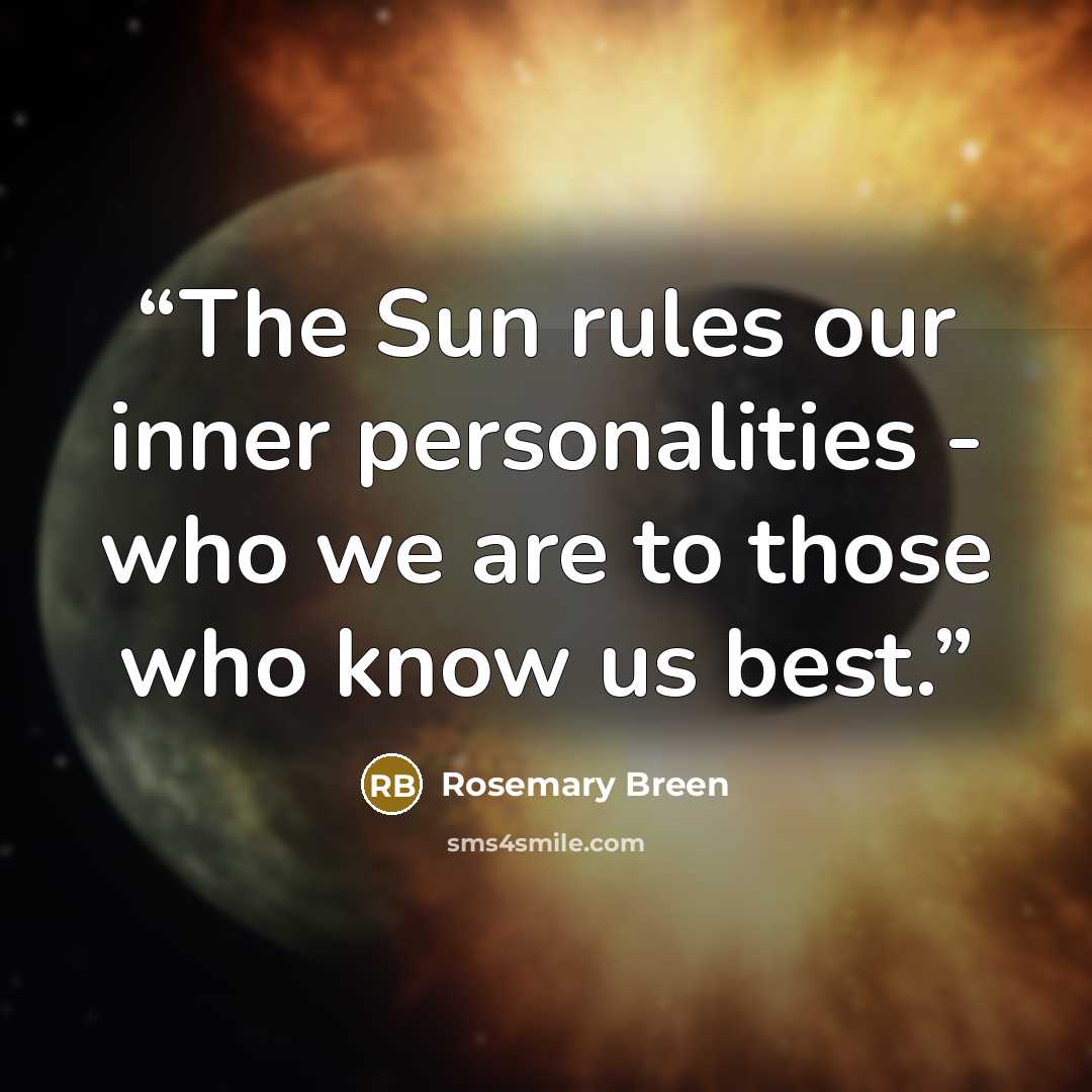 “The Sun rules our inner personalities - who we are to those who know us best.” quote by Rosemary Breen