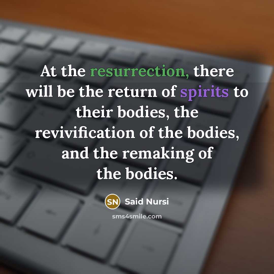 “At the resurrection, there will be the return of spirits to their bodies, the revivification of the bodies, and the remaking of the bodies.” quote by Said Nursi