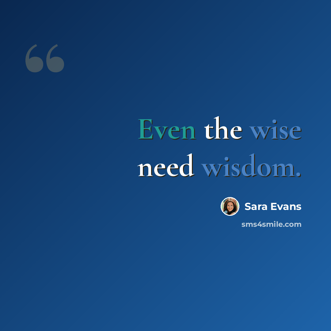 “Even the wise need wisdom.” quote by Sara Evans