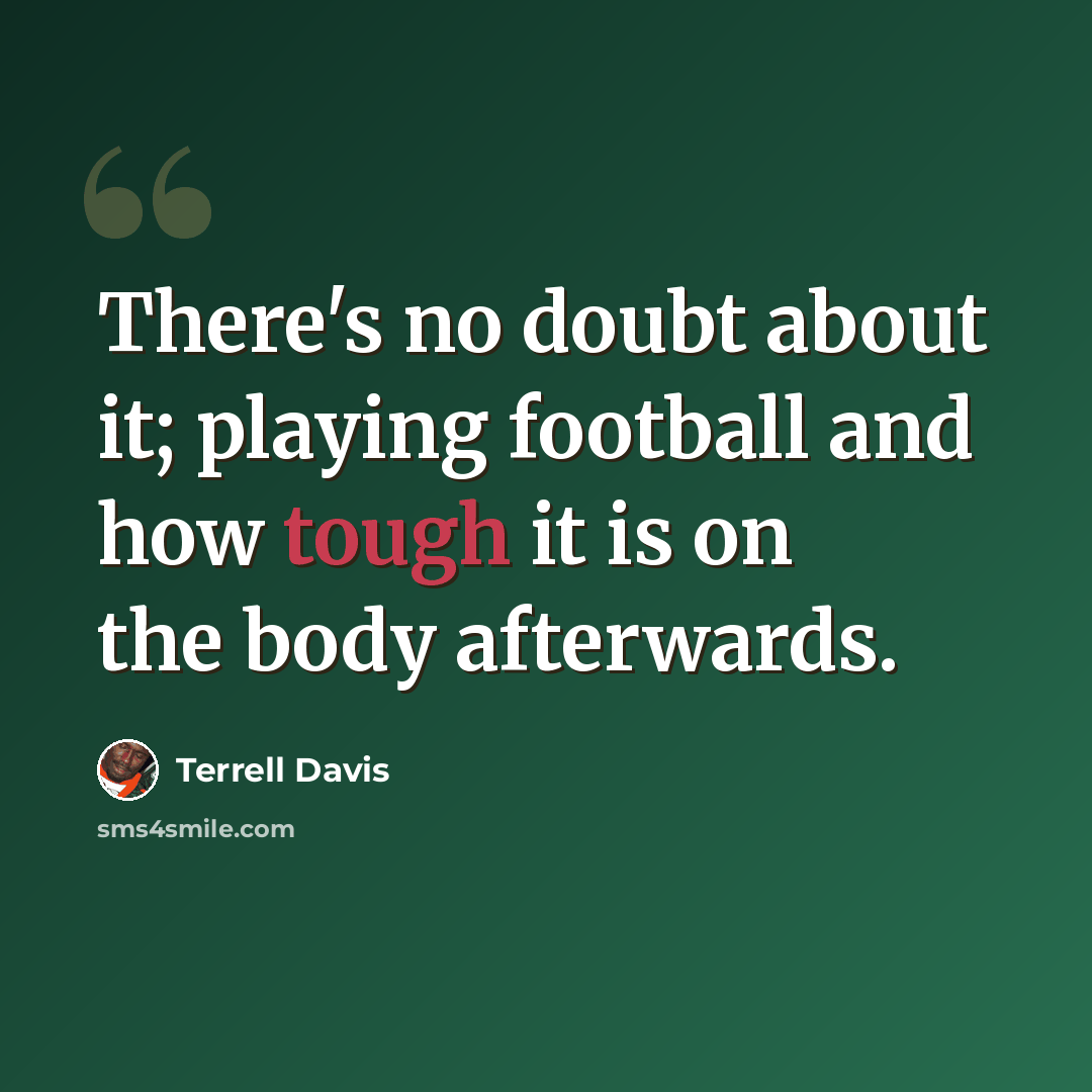 “There's no doubt about it; playing football and how tough it is on the body afterwards.” quote by Terrell Davis