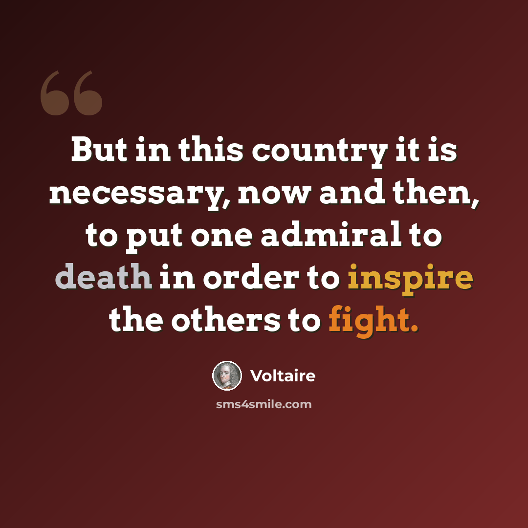 “But in this country it is necessary, now and then, to put one admiral to death in order to inspire the others to fight.” quote by Voltaire