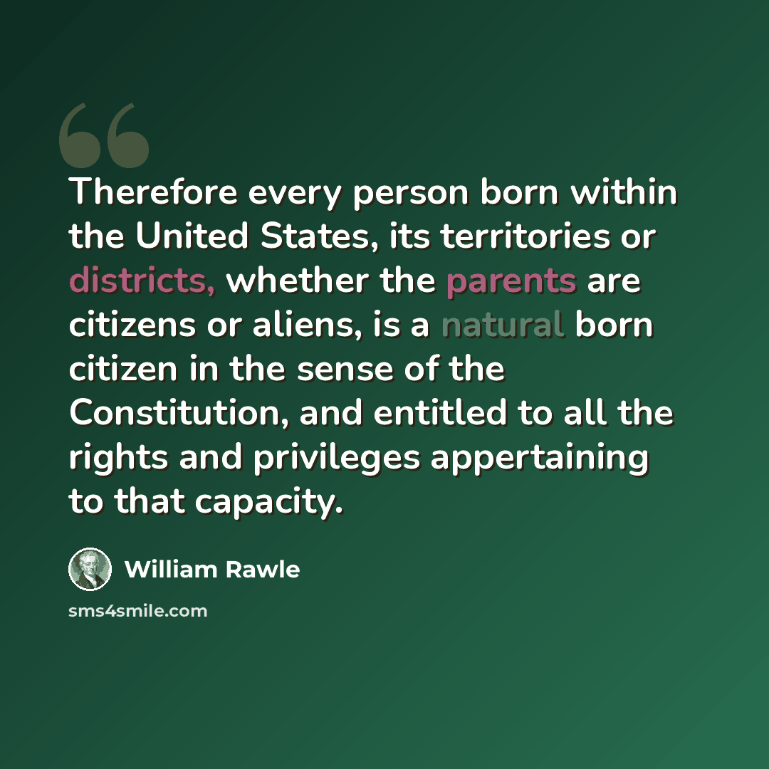 “Therefore every person born within the United States, its territories or districts, whether the parents are citizens or aliens, is a natural born citizen in the sense of the Constitution, and entitled to all the rights and privileges appertaining to that capacity.” quote by William Rawle