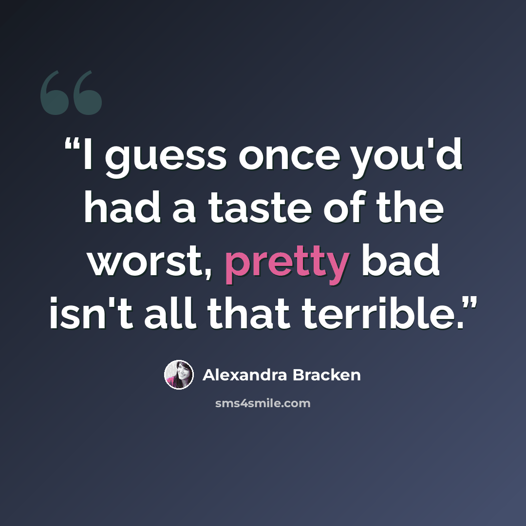 “I guess once you'd had a taste of the worst, pretty bad isn't all that terrible.” quote by Alexandra Bracken