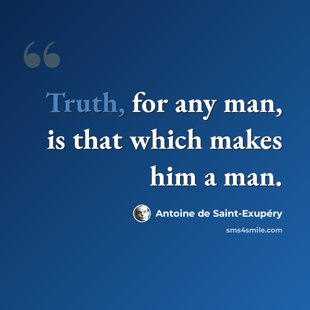 “Truth, for any man, is that which makes him a man.” quote by Antoine de Saint-Exupery
