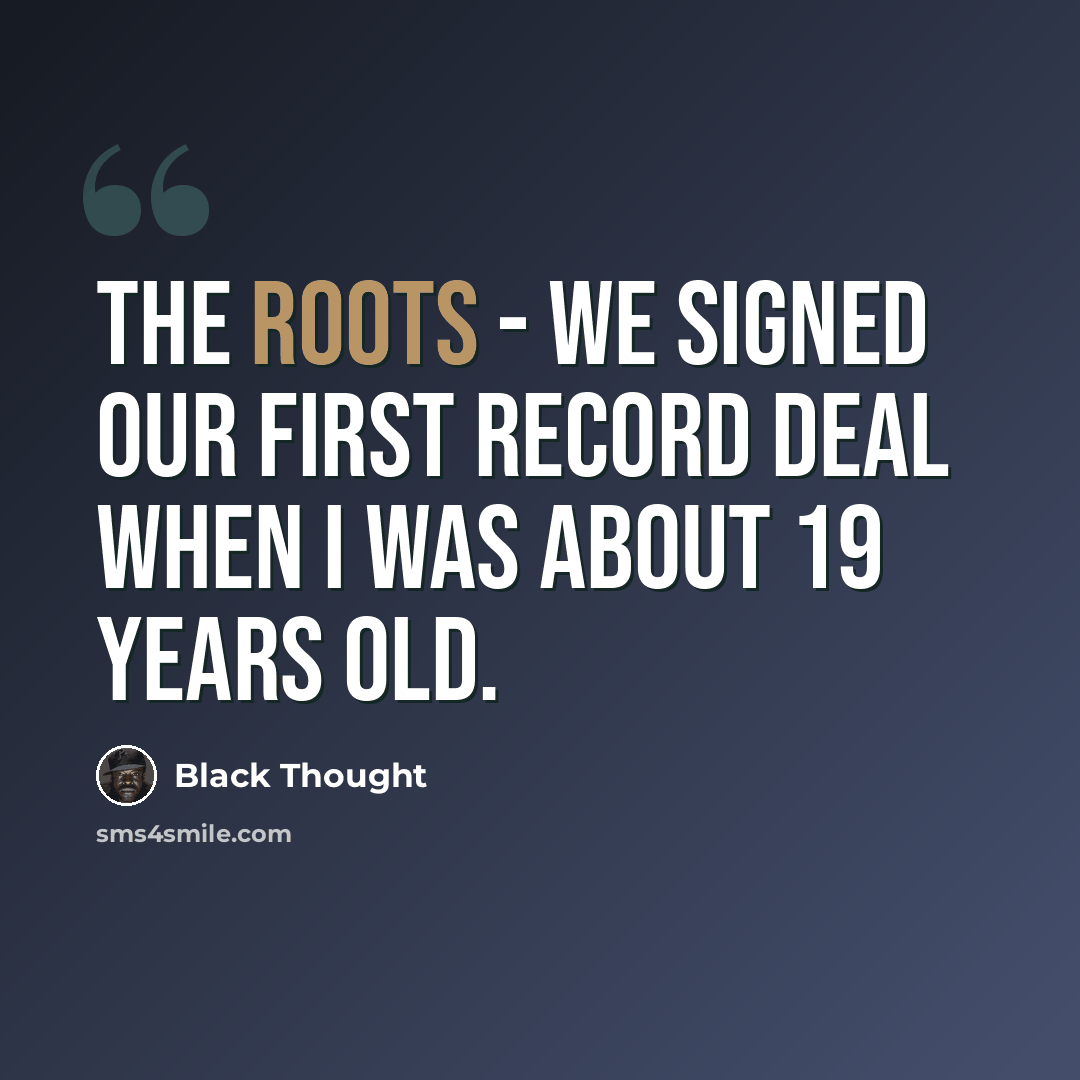 “The Roots - we signed our first record deal when I was about 19 years old.” quote by Black Thought