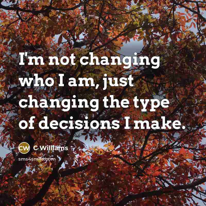 “I'm not changing who I am, just changing the type of decisions I make.” quote by C Williams