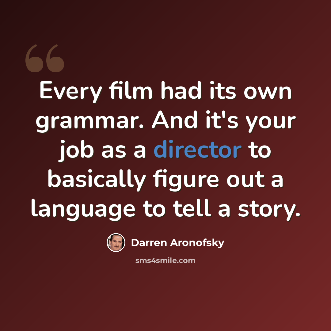 “Every film had its own grammar. And it's your job as a director to basically figure out a language to tell a story.” quote by Darren Aronofsky