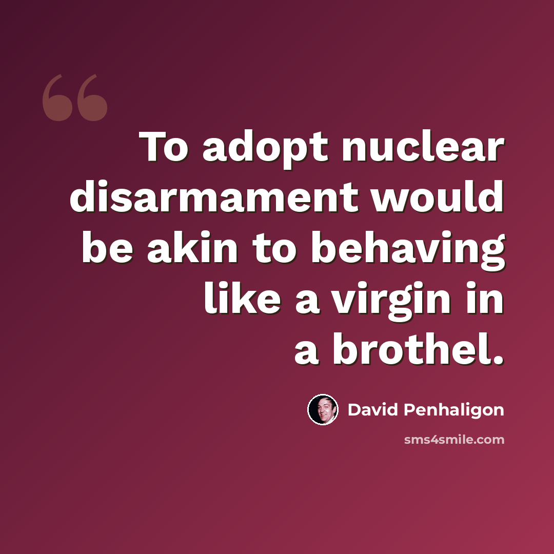 “To adopt nuclear disarmament would be akin to behaving like a virgin in a brothel.” quote by David Penhaligon