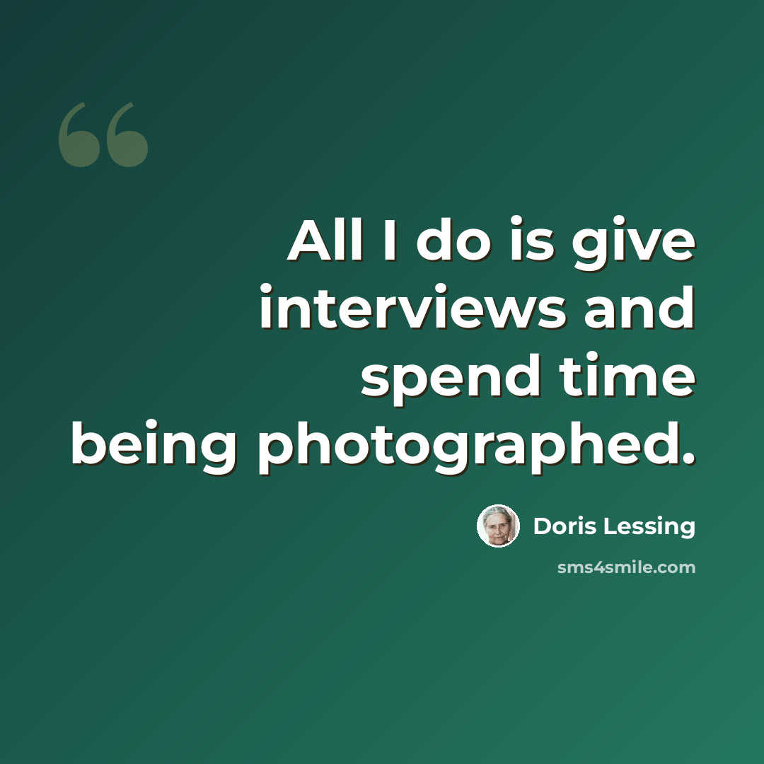 “All I do is give interviews and spend time being photographed.” quote by Doris Lessing