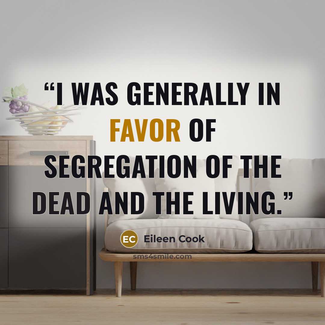 “I was generally in favor of segregation of the dead and the living.” quote by Eileen Cook