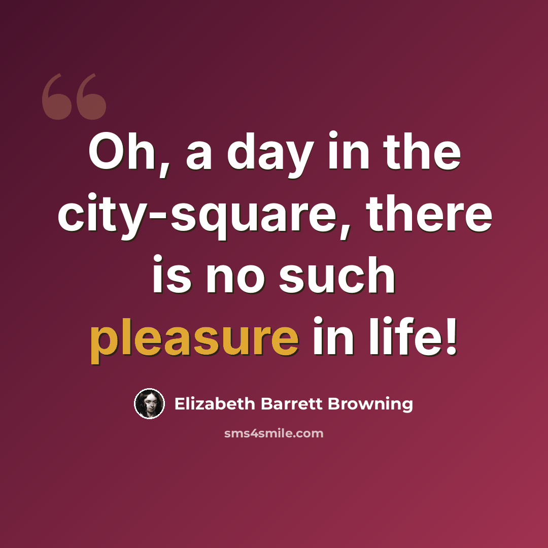 “Oh, a day in the city-square, there is no such pleasure in life!” quote by Elizabeth Barrett Browning