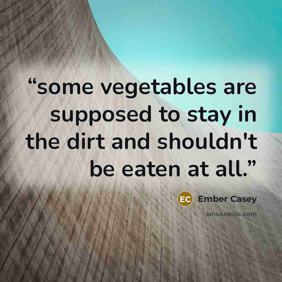 “some vegetables are supposed to stay in the dirt and shouldn't be eaten at all.” quote by Ember Casey