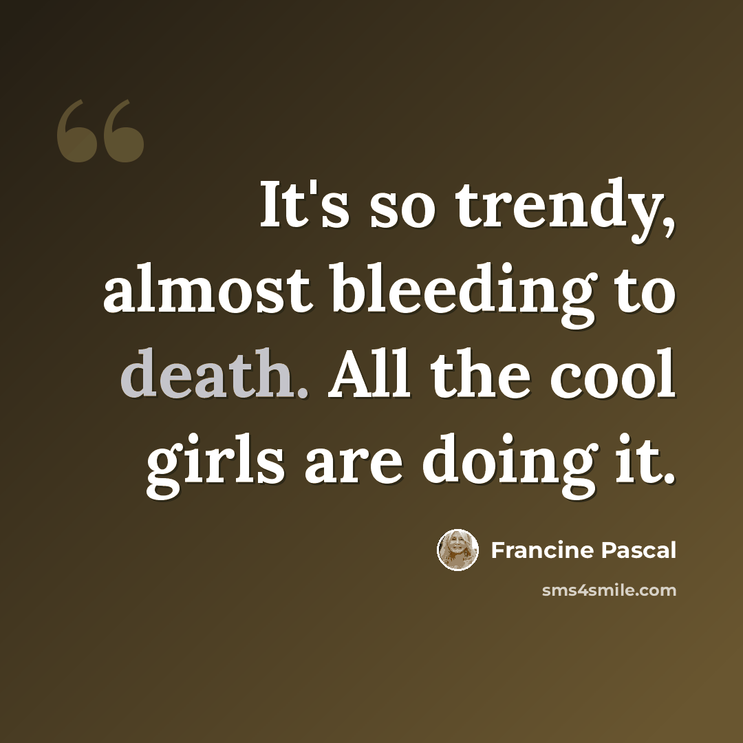 “It's so trendy, almost bleeding to death. All the cool girls are doing it.” quote by Francine Pascal