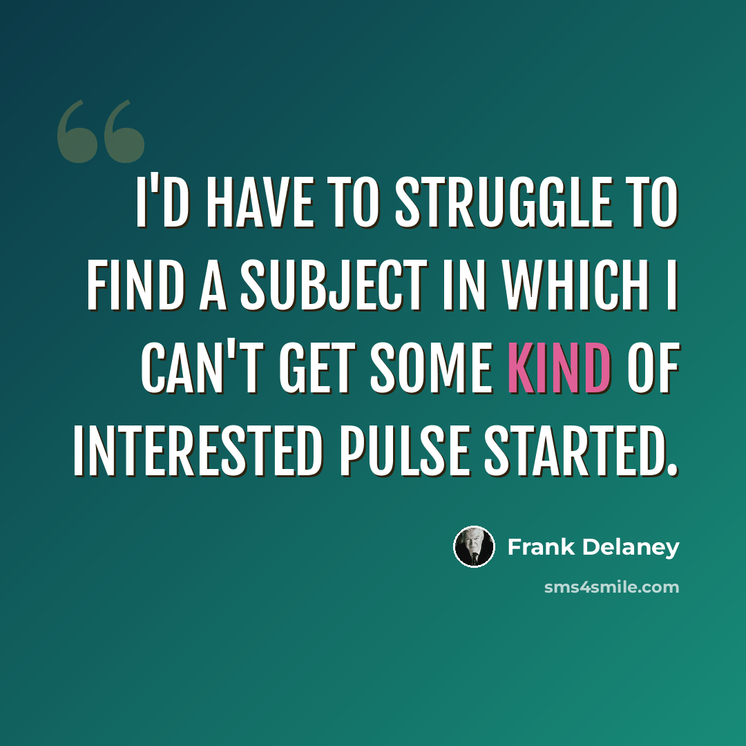 “I'd have to struggle to find a subject in which I can't get some kind of interested pulse started.” quote by Frank Delaney