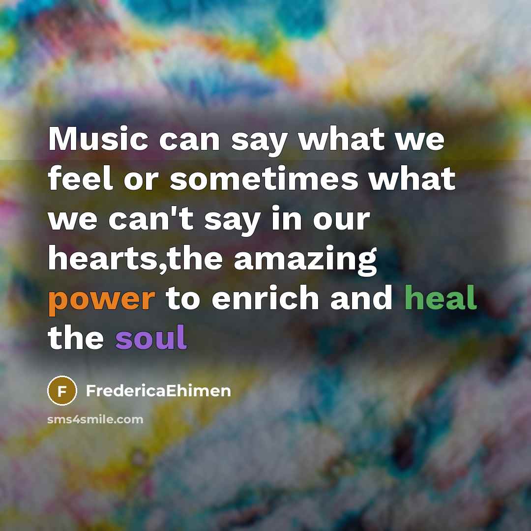 “Music can say what we feel or sometimes what we can't say in our hearts,the amazing power to enrich and heal the soul” quote by FredericaEhimen