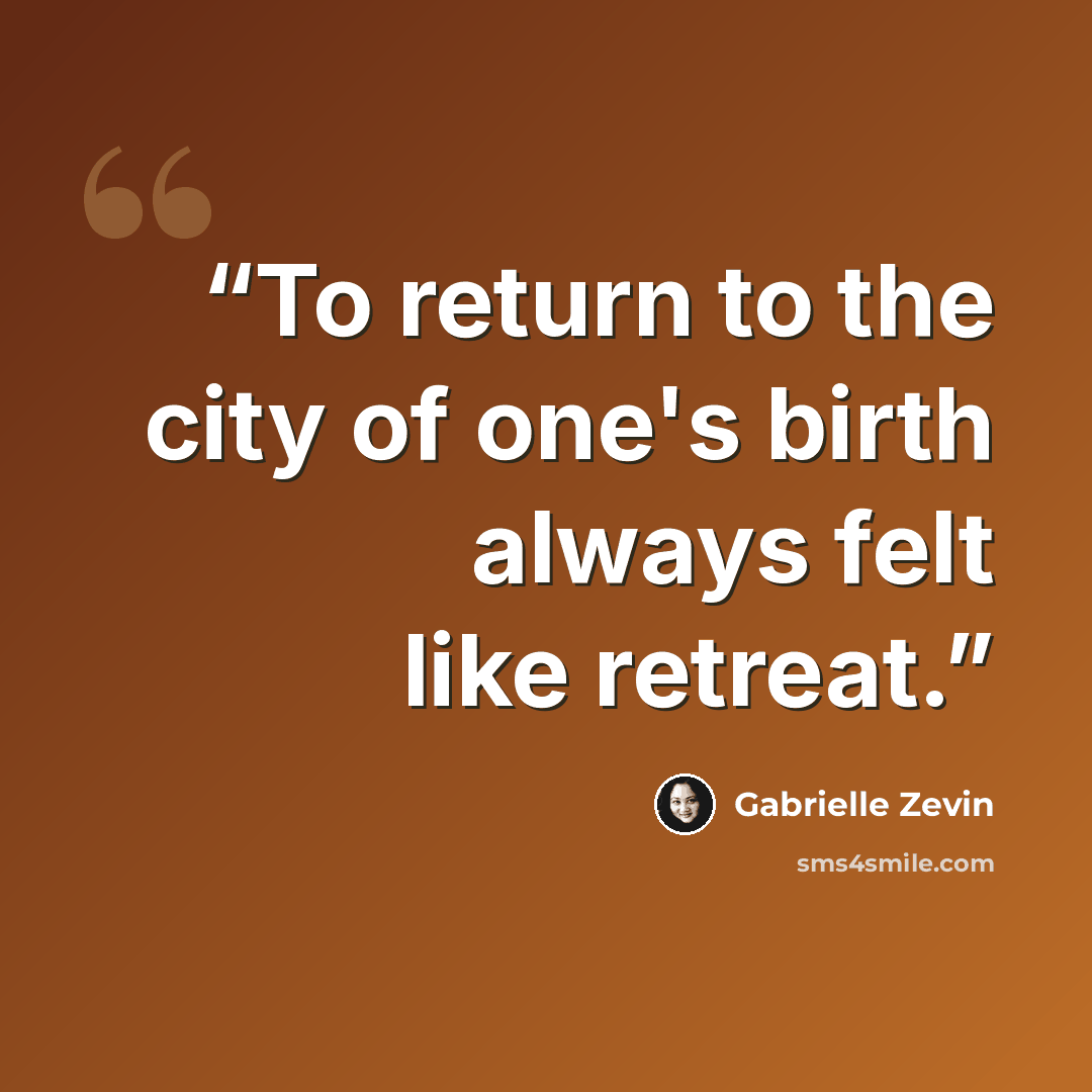 “To return to the city of one's birth always felt like retreat.” quote by Gabrielle Zevin